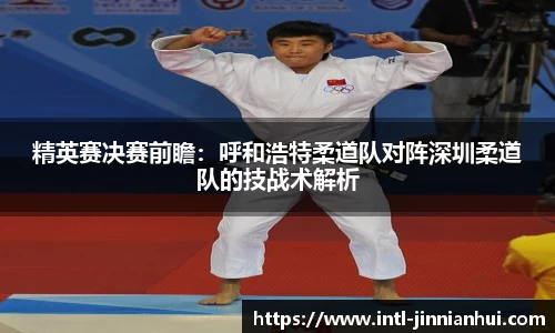 精英赛决赛前瞻：呼和浩特柔道队对阵深圳柔道队的技战术解析